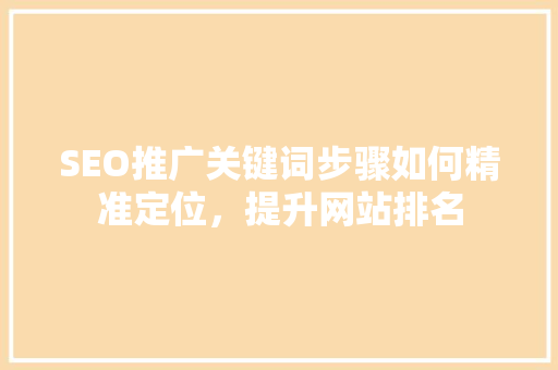 SEO推广关键词步骤如何精准定位，提升网站排名  第1张