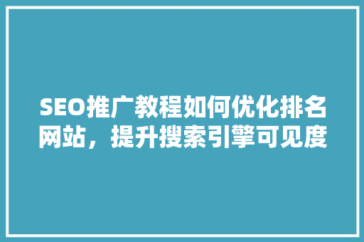 SEO推广教程如何优化排名网站，提升搜索引擎可见度