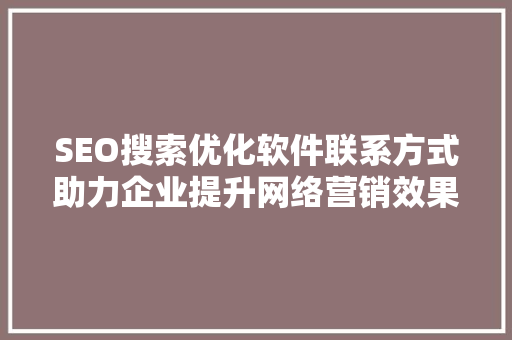 SEO搜索优化软件联系方式助力企业提升网络营销效果