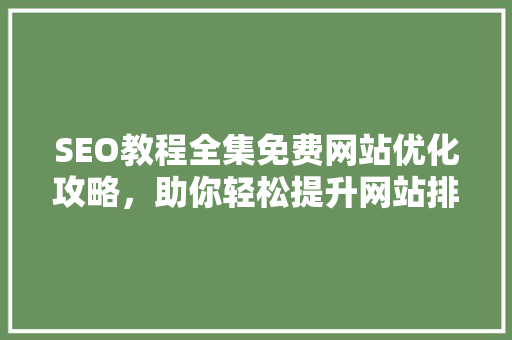 SEO教程全集免费网站优化攻略，助你轻松提升网站排名