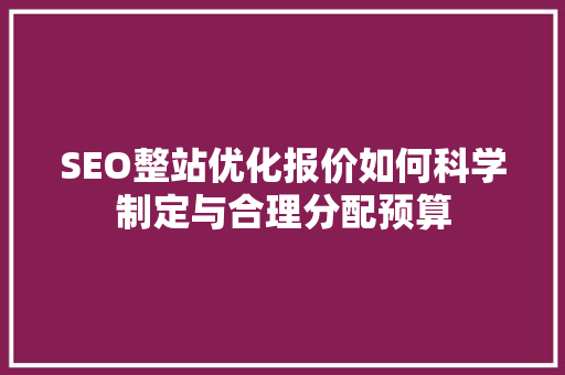 SEO整站优化报价如何科学制定与合理分配预算