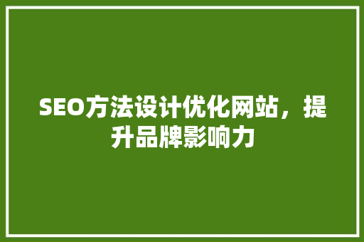 SEO方法设计优化网站，提升品牌影响力