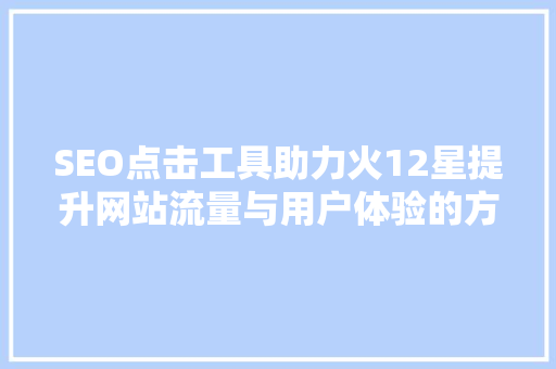 SEO点击工具助力火12星提升网站流量与用户体验的方法