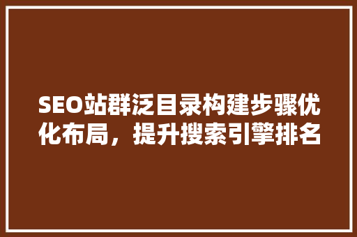 SEO站群泛目录构建步骤优化布局，提升搜索引擎排名  第1张