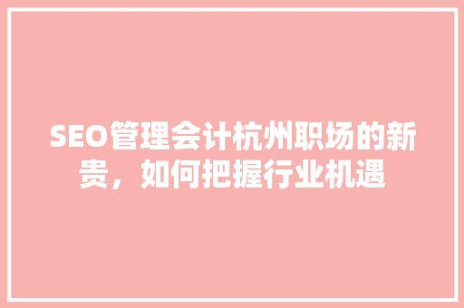 SEO管理会计杭州职场的新贵，如何把握行业机遇