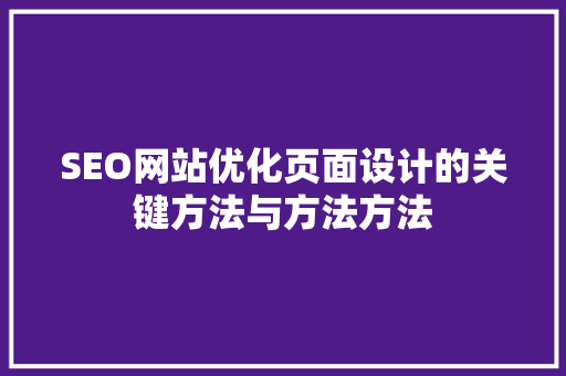 SEO网站优化页面设计的关键方法与方法方法