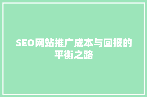 SEO网站推广成本与回报的平衡之路