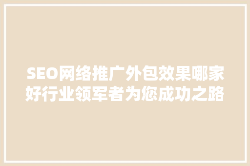 SEO网络推广外包效果哪家好行业领军者为您成功之路