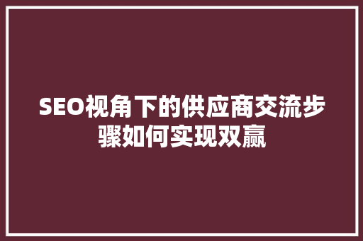 SEO视角下的供应商交流步骤如何实现双赢