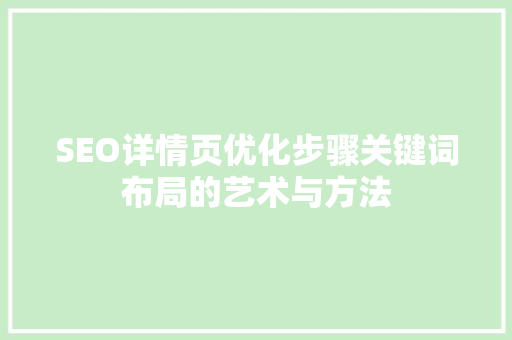 SEO详情页优化步骤关键词布局的艺术与方法