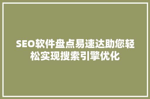 SEO软件盘点易速达助您轻松实现搜索引擎优化