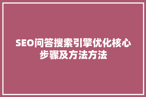 SEO问答搜索引擎优化核心步骤及方法方法  第1张
