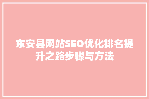 东安县网站SEO优化排名提升之路步骤与方法