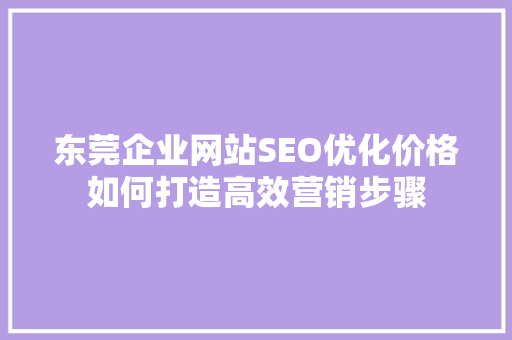 东莞企业网站SEO优化价格如何打造高效营销步骤