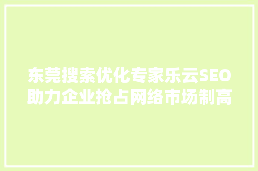 东莞搜索优化专家乐云SEO助力企业抢占网络市场制高点