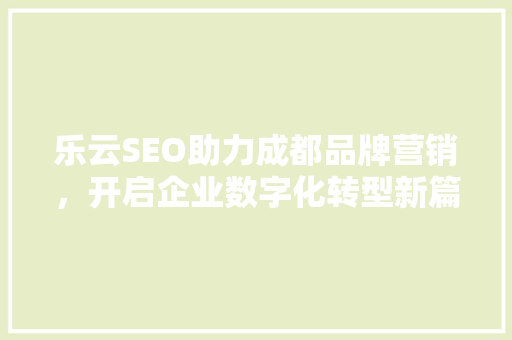 乐云SEO助力成都品牌营销，开启企业数字化转型新篇章