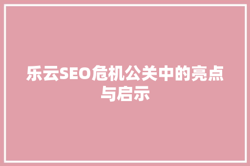 乐云SEO危机公关中的亮点与启示