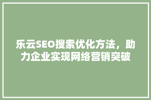 乐云SEO搜索优化方法，助力企业实现网络营销突破