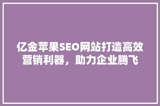 亿金苹果SEO网站打造高效营销利器，助力企业腾飞