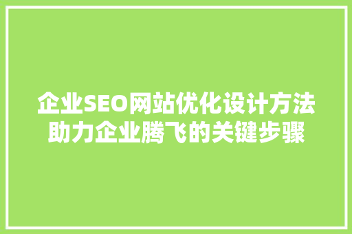 企业SEO网站优化设计方法助力企业腾飞的关键步骤