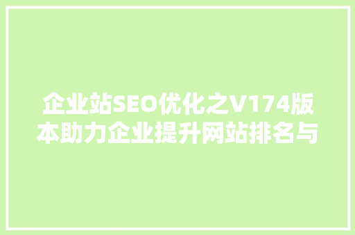 企业站SEO优化之V174版本助力企业提升网站排名与用户体验