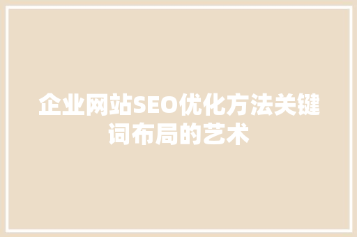 企业网站SEO优化方法关键词布局的艺术