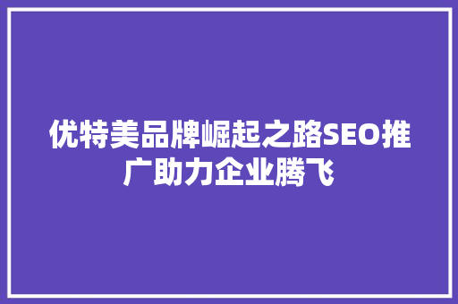 优特美品牌崛起之路SEO推广助力企业腾飞  第1张