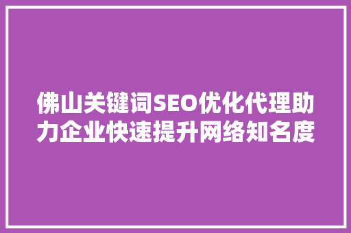 佛山关键词SEO优化代理助力企业快速提升网络知名度