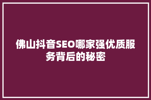 佛山抖音SEO哪家强优质服务背后的秘密