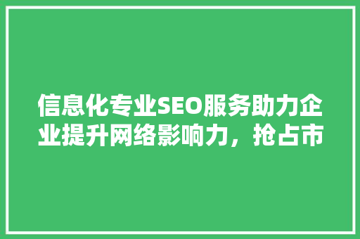信息化专业SEO服务助力企业提升网络影响力，抢占市场先机