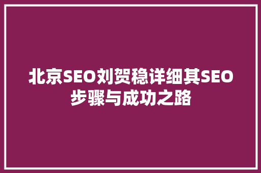 北京SEO刘贺稳详细其SEO步骤与成功之路