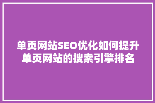 单页网站SEO优化如何提升单页网站的搜索引擎排名