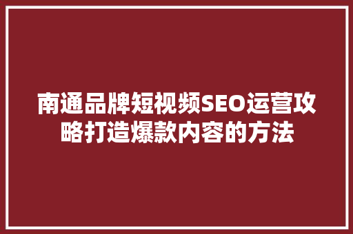 南通品牌短视频SEO运营攻略打造爆款内容的方法
