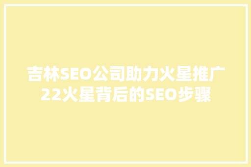 吉林SEO公司助力火星推广22火星背后的SEO步骤
