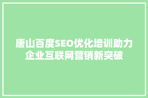 唐山百度SEO优化培训助力企业互联网营销新突破