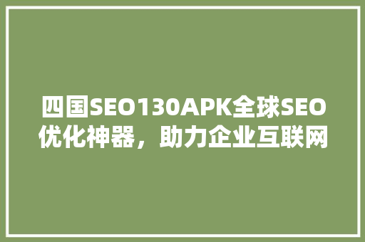四国SEO130APK全球SEO优化神器，助力企业互联网营销腾飞