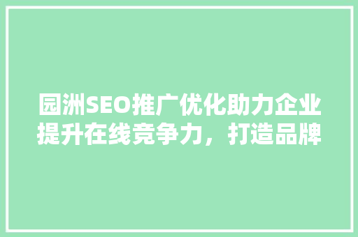 园洲SEO推广优化助力企业提升在线竞争力，打造品牌新高度