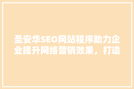 圣安华SEO网站程序助力企业提升网络营销效果，打造品牌新高度