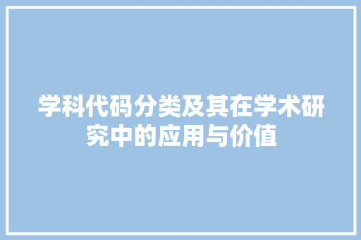 学科代码分类及其在学术研究中的应用与价值