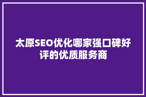 太原SEO优化哪家强口碑好评的优质服务商