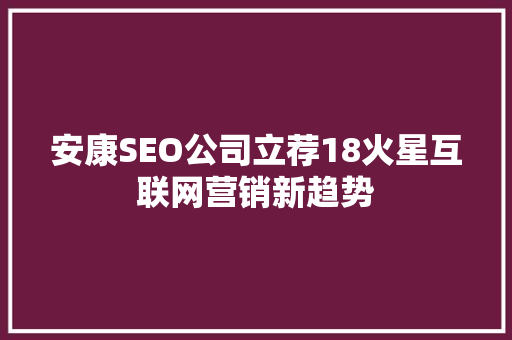 安康SEO公司立荐18火星互联网营销新趋势