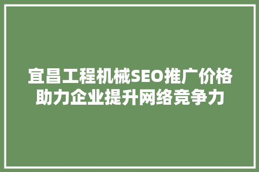 宜昌工程机械SEO推广价格助力企业提升网络竞争力  第1张