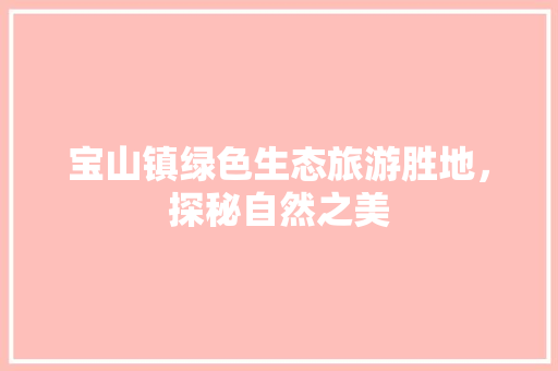 宝山镇绿色生态旅游胜地，探秘自然之美