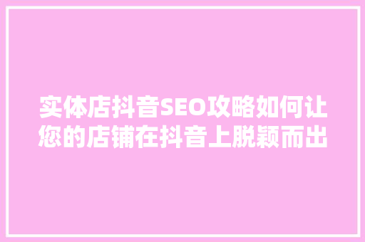实体店抖音SEO攻略如何让您的店铺在抖音上脱颖而出