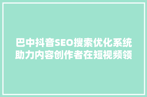 巴中抖音SEO搜索优化系统助力内容创作者在短视频领域脱颖而出