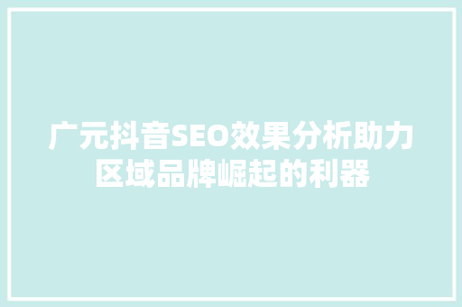 广元抖音SEO效果分析助力区域品牌崛起的利器