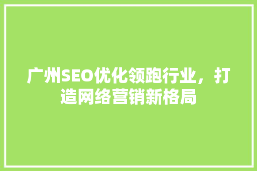 广州SEO优化领跑行业，打造网络营销新格局