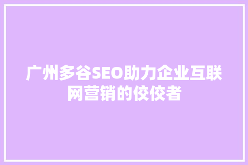 广州多谷SEO助力企业互联网营销的佼佼者