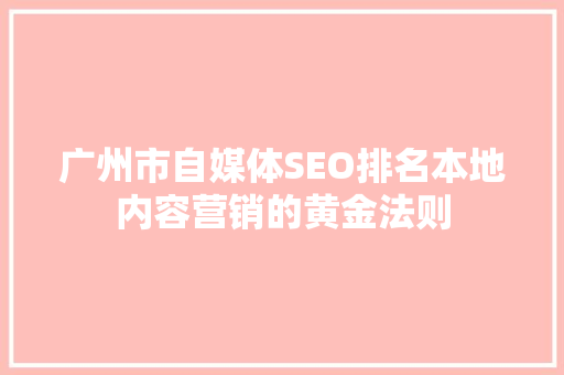 广州市自媒体SEO排名本地内容营销的黄金法则