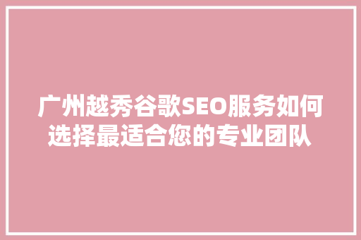 广州越秀谷歌SEO服务如何选择最适合您的专业团队